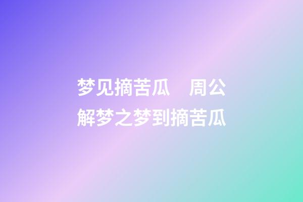梦见摘苦瓜　周公解梦之梦到摘苦瓜